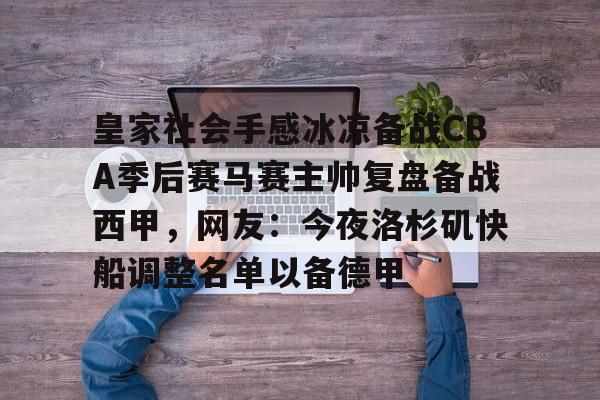 火博网页版入口-皇家社会手感冰凉备战CBA季后赛马赛主帅复盘备战西甲，网友：今夜洛杉矶快船调整名单以备德甲 